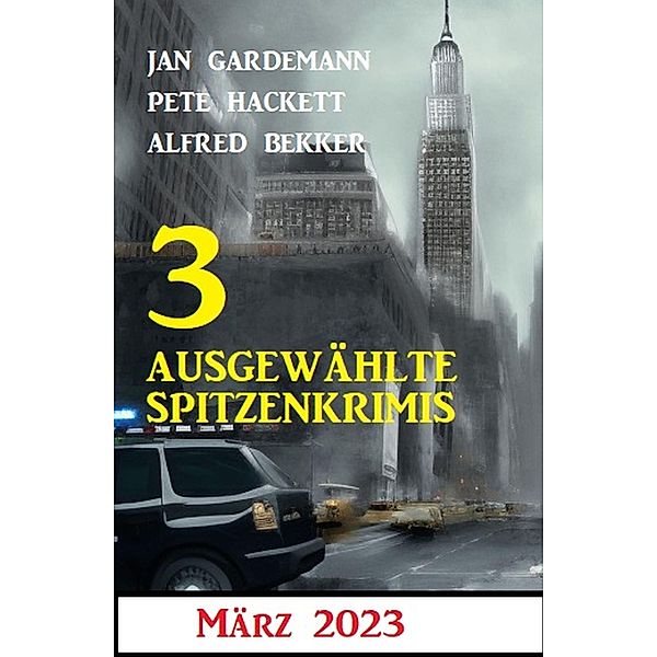 3 Ausgewählte Spitzenkrimis März 2023, Alfred Bekker, Jan Gardemann, Pete Hackett