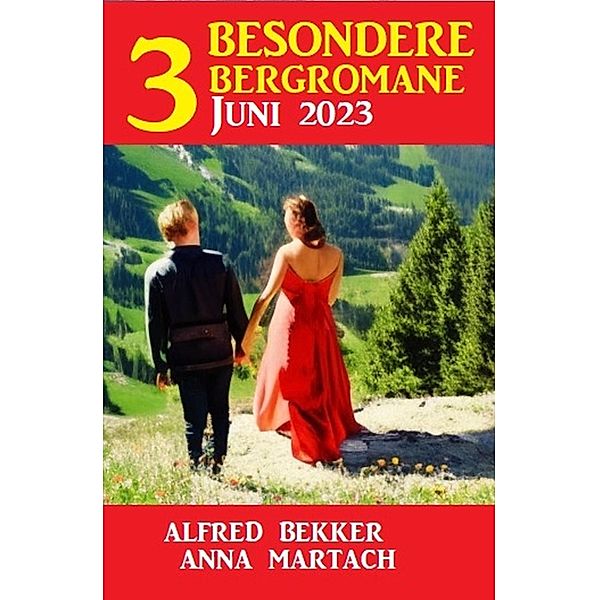 3 Besondere Bergromane Juni 2023, Alfred Bekker, Anna Martach