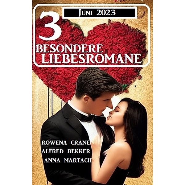 3 Besondere Liebesromane Juni 2023, Alfred Bekker, Rowena Crane, Anna Martach