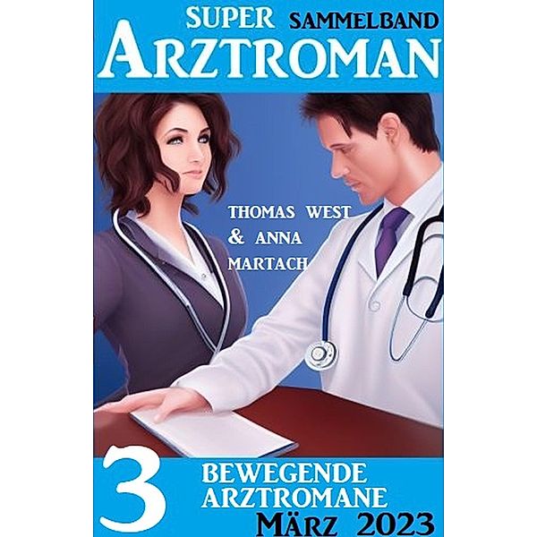 3 Bewegende Arztromane März 2023: Super Arztroman Sammelband, Anna Martach, Thomas West
