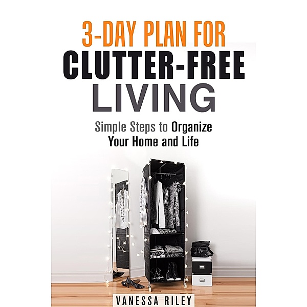 3-Day Plan for Clutter-Free Living: Simple Steps to Organize Your Home and Life (Organize and Simplify Your Life) / Organize and Simplify Your Life, Vanessa Riley
