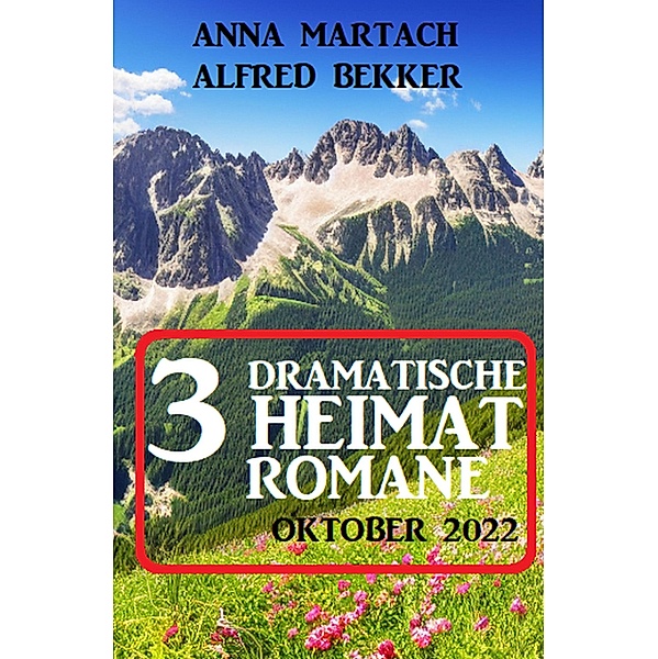 3 Dramatische Heimatromane Oktober 2022, Alfred Bekker, Anna Martach