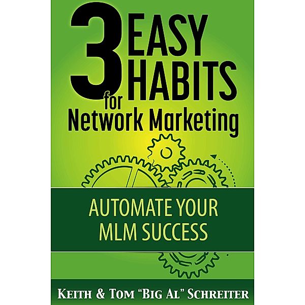 3 Easy Habits for Network Marketing: Automate Your MLM Success, Keith Schreiter, Tom "Big Al" Schreiter