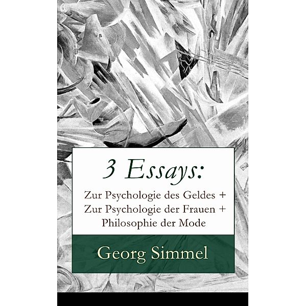 3 Essays: Zur Psychologie des Geldes + Zur Psychologie der Frauen + Philosophie der Mode, Georg Simmel