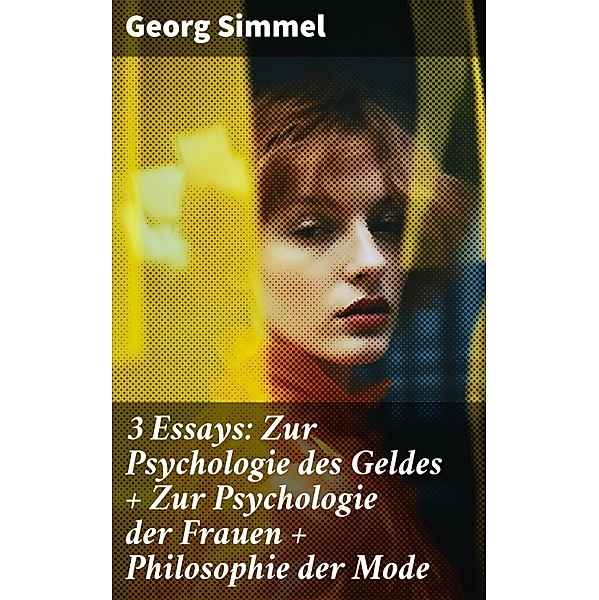 3 Essays: Zur Psychologie des Geldes + Zur Psychologie der Frauen + Philosophie der Mode, Georg Simmel