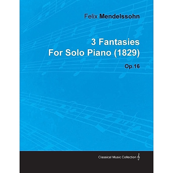 3 Fantasies by Felix Mendelssohn for Solo Piano (1829) Op.16, Felix Mendelssohn