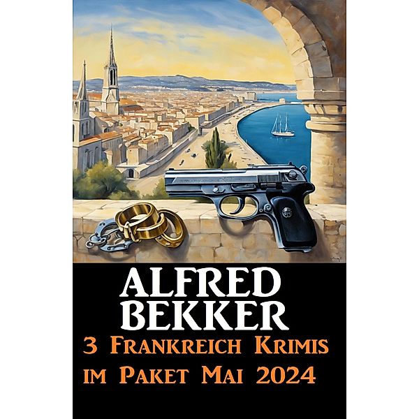 3 Frankreich Krimis im Paket Mai 2024, Alfred Bekker