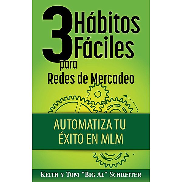 3 Hábitos Fáciles para Redes de Mercadeo: Automatiza Tu Éxito en MLM, Keith Schreiter, Tom "Big Al" Schreiter