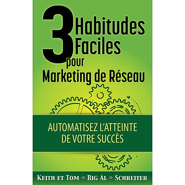 3 Habitudes Faciles pour Marketing de Réseau : Automatisez L'atteinte de Votre Succès, Keith Schreiter, Tom "Big Al" Schreiter
