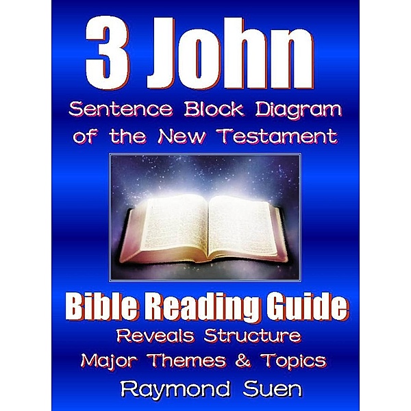 3 John - Sentence Block Diagram Method of the New Testament Holy Bible : Bible Reading Guide - Reveals Structure, Major Themes & Topics / Bible Reading Guide, Raymond Suen