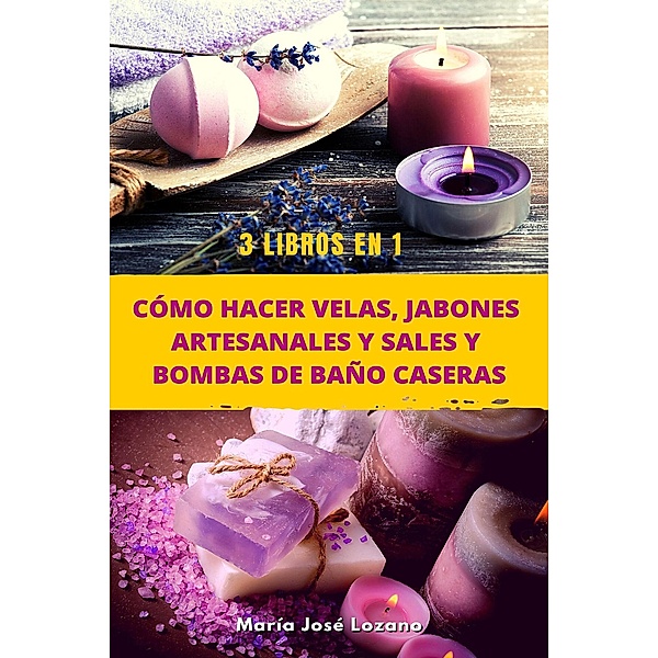 3 libros en 1: Cómo hacer velas, jabones artesanales y sales y bombas de baño caseras, María José Lozano