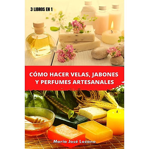 3 libros en 1: Cómo hacer velas, jabones y perfumes artesanales, María José Lozano