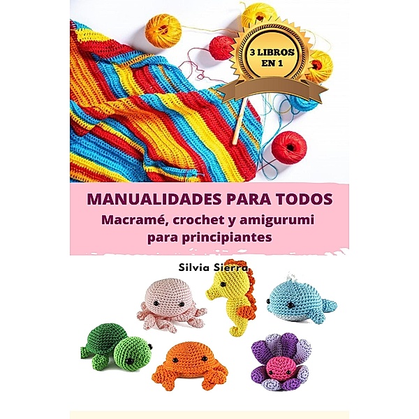 3 libros en 1: Manualidades para todos: macramé, crochet y amigurumi para principiantes, Silvia Sierra