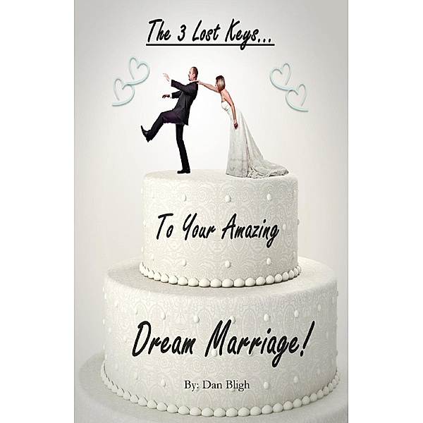3 Lost Keys... To Your Amazing Dream Marriage!, Dan Bligh