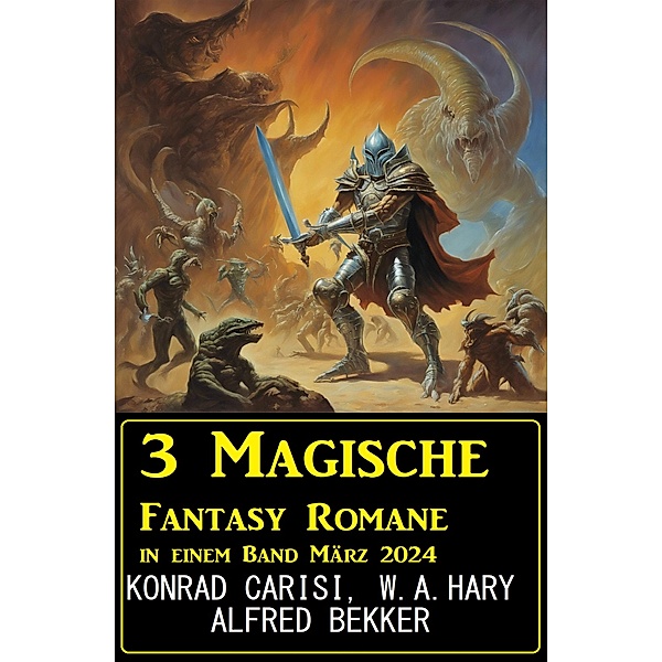 3 Magische Fantasy Romane in einem Band März 2024, Alfred Bekker, Konrad Carisi, W. A. Hary