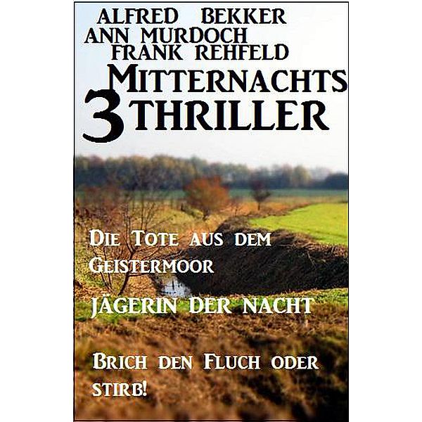 3 Mitternachts-Thriller: Die Tote aus dem Geistermoor / Jägerin der Nacht / Brich den Fluch oder stirb!, Alfred Bekker, Ann Murdoch, Frank Rehfeld