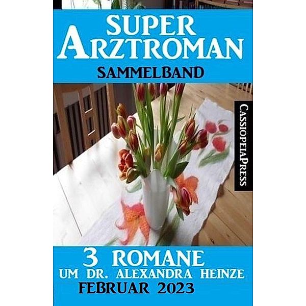 3 Romane um Dr. Alexandra Heinze Februar 2023: Super Arztroman Doppelband, Thomas West