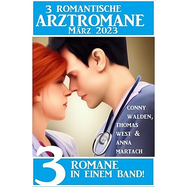 3 Romantische Arztromane März 2023, Conny Walden, Anna Martach, Thomas West