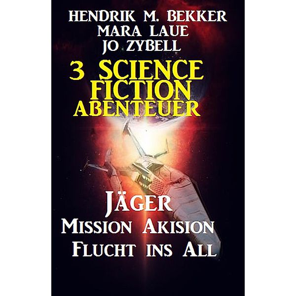 3 Science Fiction Abenteuer: Jäger/Mission Akision/Flucht ins All, Hendrik M. Bekker, Mara Laue, Jo Zybell