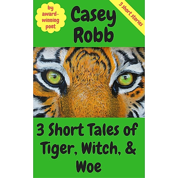 3 Short Tales of Tiger, Witch, and Woe: A Collection of 3 Short Stories, Casey Robb