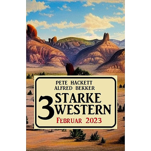3 Starke Western Februar 2023, Alfred Bekker, Pete Hackett