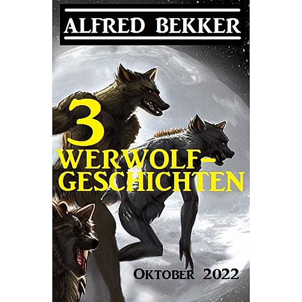 3 Werwolfgeschichten Oktober 2022, Alfred Bekker