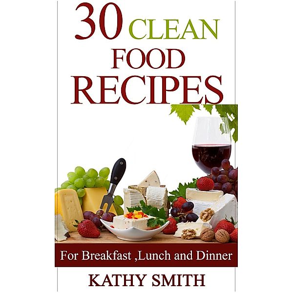 30 Clean Food Recipes (Amazing Recipes, #7) / Amazing Recipes, Kathy Smith