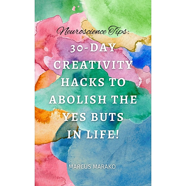 30-Day Creativity Hacks to Abolish the Yes Buts in Life!, Marako Marcus
