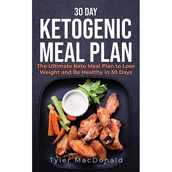 30-Day Ketogenic Meal Plan: The Ultimate Keto Meal Plan to Lose Weight and Be Healthy in 30 Days, Tyler Macdonald