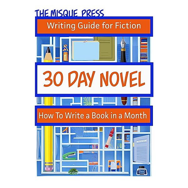 30 Day Novel: How to Write a Book in a Month (Misque Press Writing Guide for Fiction, #1) / Misque Press Writing Guide for Fiction, Tara Maya