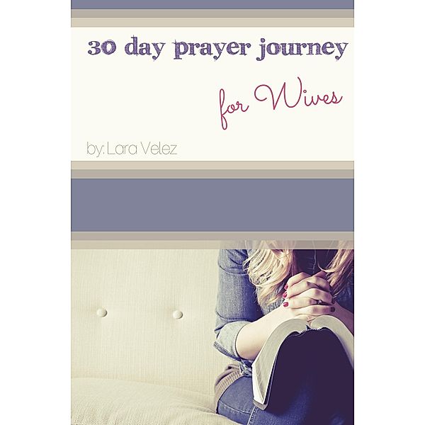 30 Day Prayer Journey for Wives / Lara Velez, Lara Velez