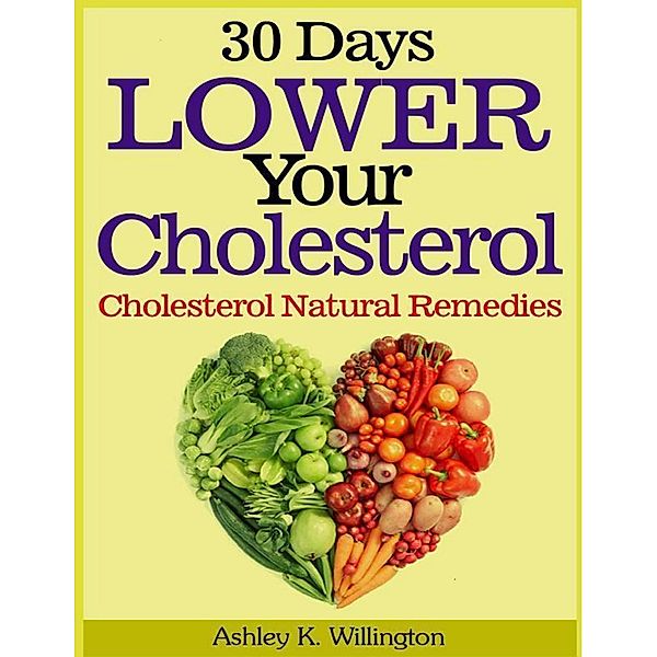 30 Days Lower Your Cholesterol: Cholesterol Natural Remedies, Ashley K. Willington