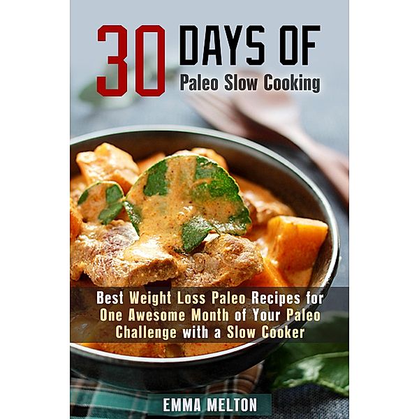 30 Days of Paleo Slow Cooking: Best Weight Loss Paleo Recipes for One Awesome Month of Your Paleo Challenge with a Slow Cooker (Paleo Meals) / Paleo Meals, Emma Melton