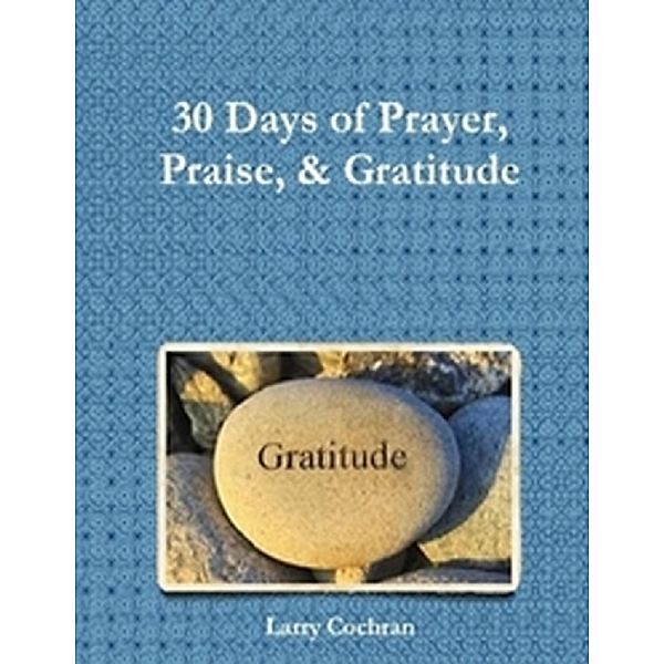 30 Days of Prayer Praise & Gratitude, Larry Cochran