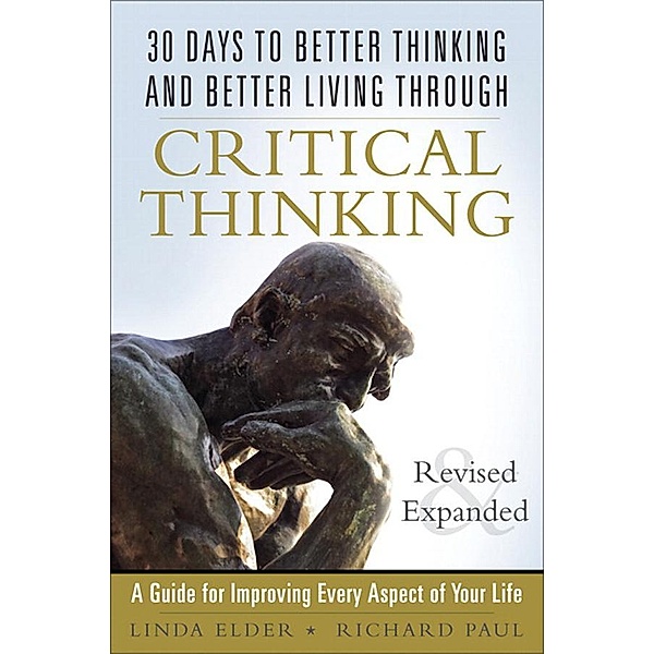 30 Days to Better Thinking and Better Living Through Critical Thinking, Linda Elder, Richard Paul