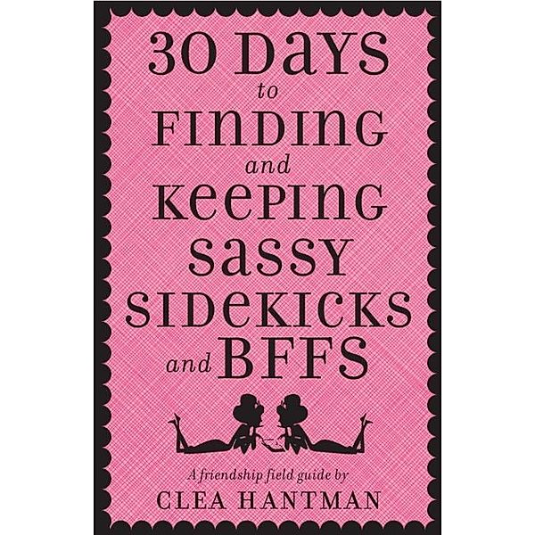 30 Days to Finding and Keeping Sassy Sidekicks and BFFs, Clea Hantman