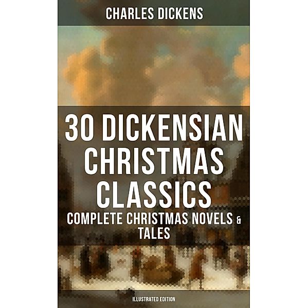 30 Dickensian Christmas Classics: Complete Christmas Novels & Tales (Illustrated Edition), Charles Dickens