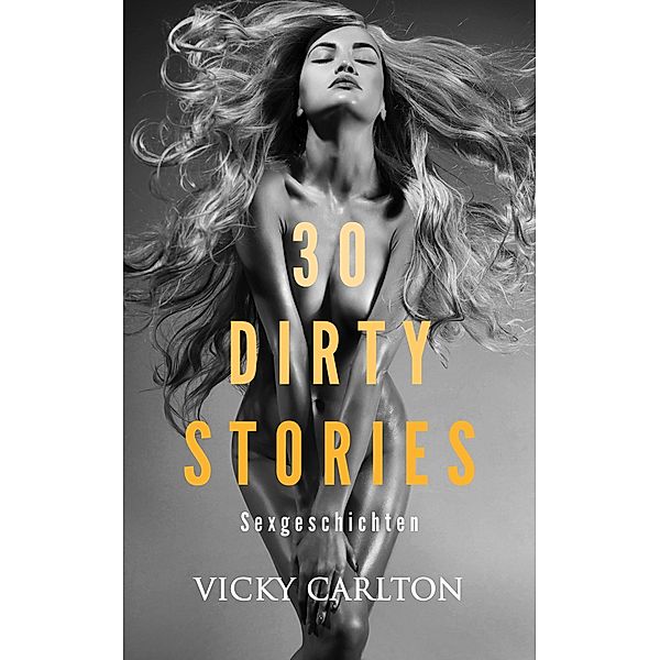 30 DIRTY STORIES. Sexgeschichten (erotische Kurzgeschichten), Vicky Carlton