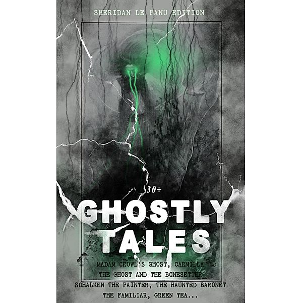 30+ GHOSTLY TALES - Sheridan Le Fanu Edition, Joseph Sheridan Le Fanu