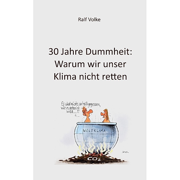 30 Jahre Dummheit: Warum wir unser Klima nicht retten, Ralf Volke