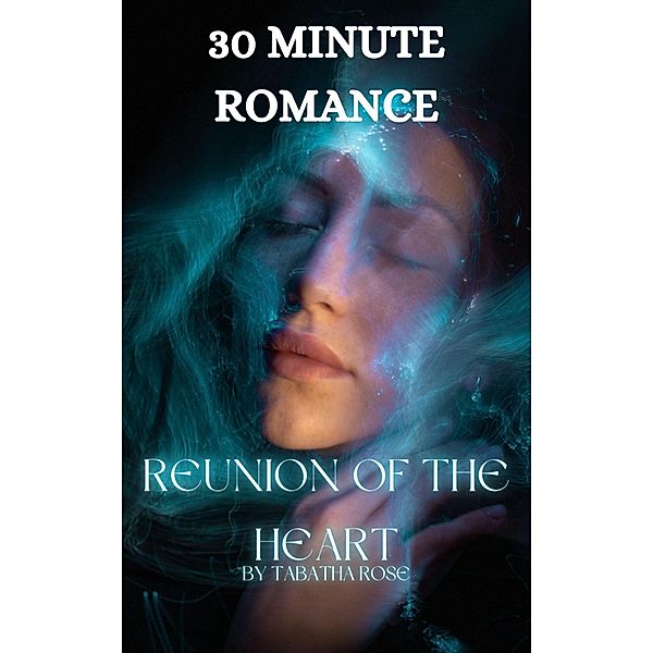 30 Minute Romance - Reunion of the Heart (30 Minute stories) / 30 Minute stories, Tabatha Rose