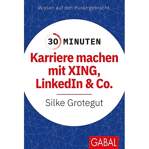 30 Minuten Karriere machen mit XING, LinkedIn und Co. / 30-Minuten-Reihe, Silke Grotegut
