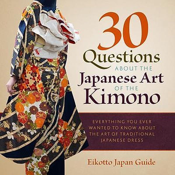 30 Questions about the Japanese Art of the Kimono / Eikotto Japan Guide, Eikotto Japan Guide