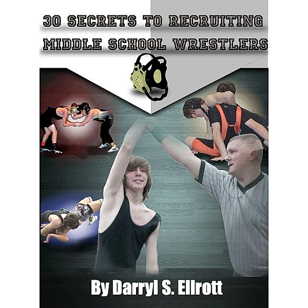 30 Secrets to Recruiting Middle School Wrestlers, Darryl S Ellrott