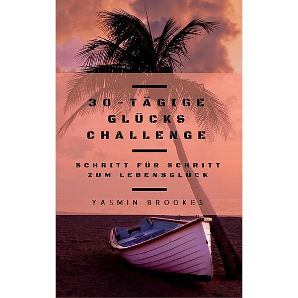 30-tägige Glücks Challenge: Schritt für Schritt zum Lebensglück, Yasmin Brookes