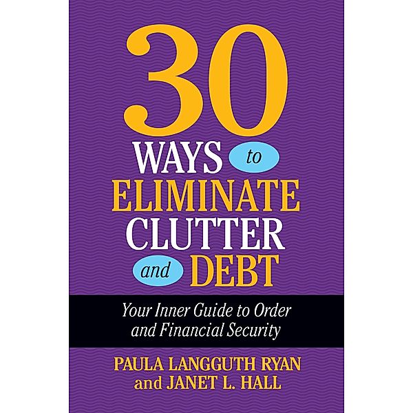 30 Ways to Eliminate Clutter and Debt, Paula Langguth Ryan, Janet L. Hall
