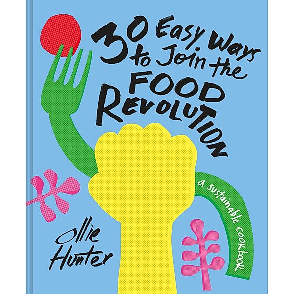 30 Ways to Join the Food Revolution: A Cookbook, Ollie Hunter