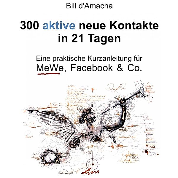 300 aktive neue Kontakte in 21 Tagen - Eine praktische Kurzanleitung für MeWe, Facebook & Co., Bill d'Amacha