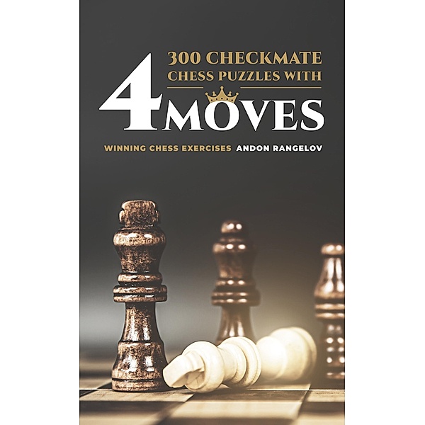 300 Checkmate Chess Puzzles With Four Moves (How to Choose a Chess Move) / How to Choose a Chess Move, Andon Rangelov