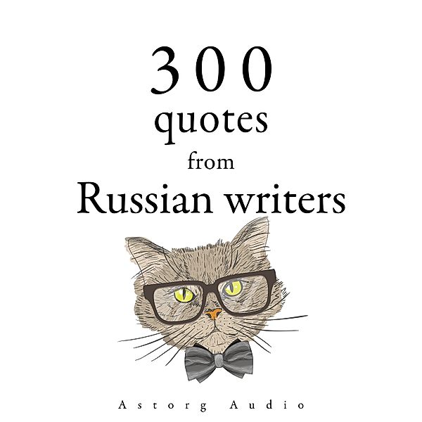 300 Quotes from Russian Writers, Leo Tolstoy, Fyodor Dostoevsky, Anton Tchekhov